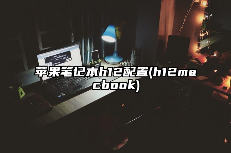 苹果笔记本h12配置(h12macbook)