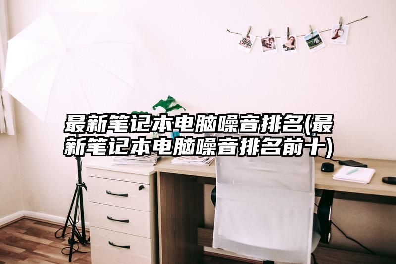 最新笔记本电脑噪音排名(最新笔记本电脑噪音排名前十)