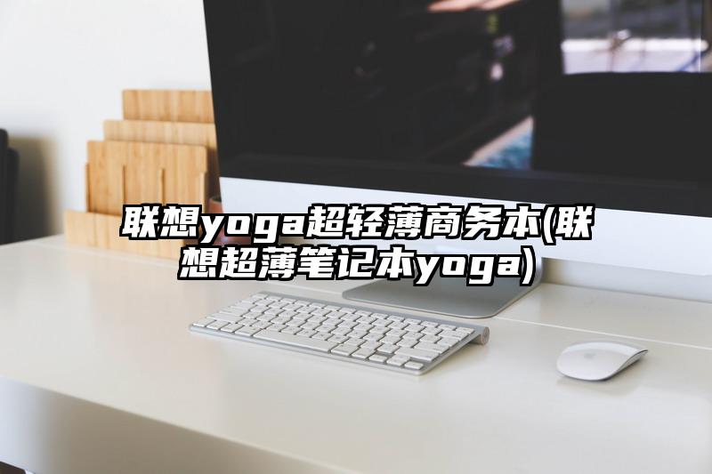 联想yoga超轻薄商务本(联想超薄笔记本yoga)
