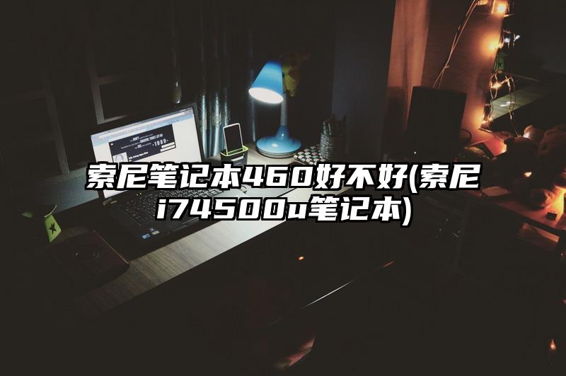 索尼笔记本460好不好(索尼i74500u笔记本)