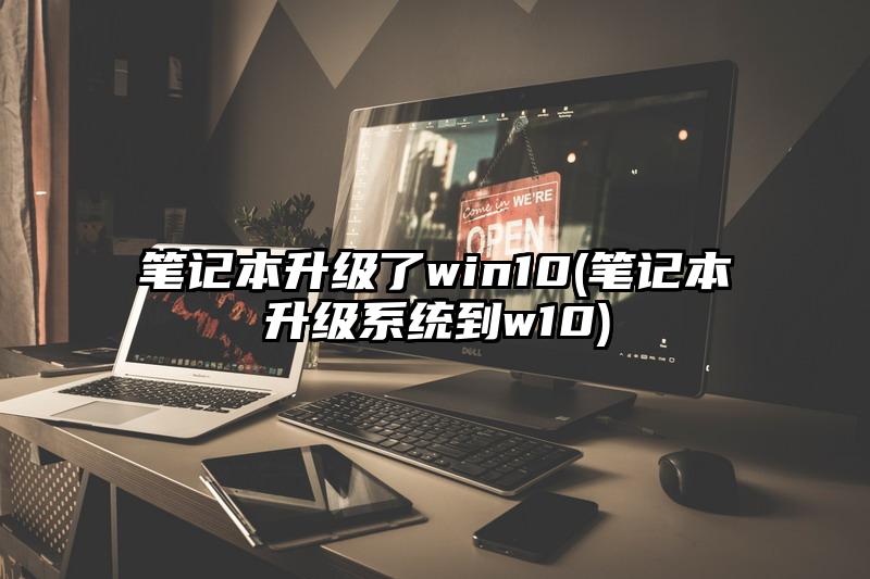 笔记本升级了win10(笔记本升级系统到w10)