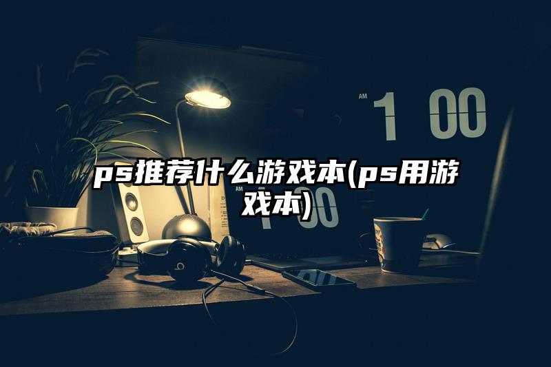 ps推荐什么游戏本(ps用游戏本)