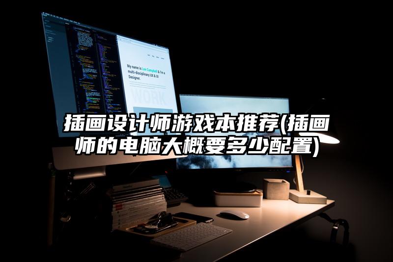 插画设计师游戏本推荐(插画师的电脑大概要多少配置)