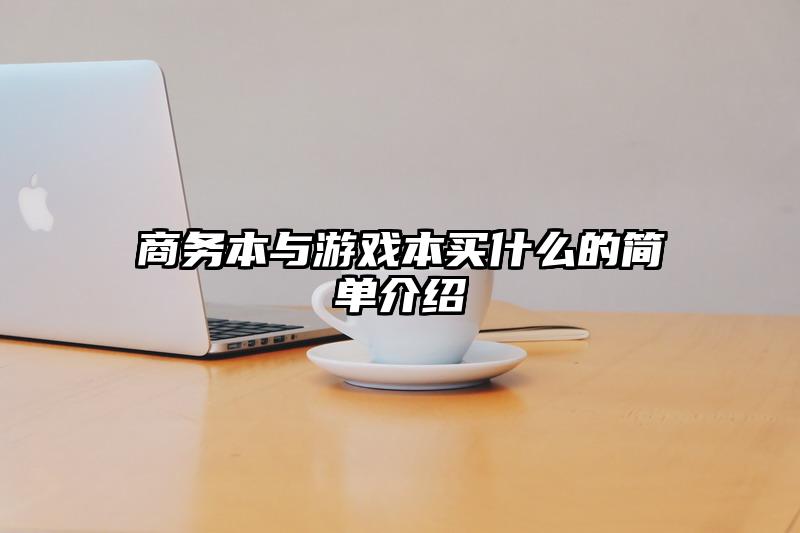 商务本与游戏本买什么的简单介绍