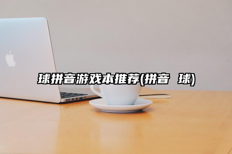 球拼音游戏本推荐(拼音 球)