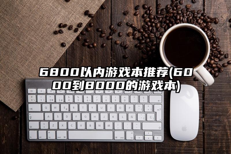 6800以内游戏本推荐(6000到8000的游戏本)