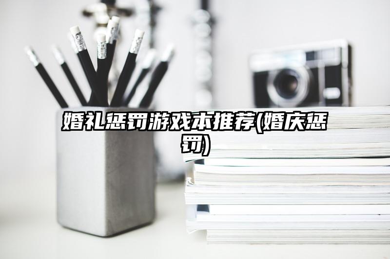 婚礼惩罚游戏本推荐(婚庆惩罚)