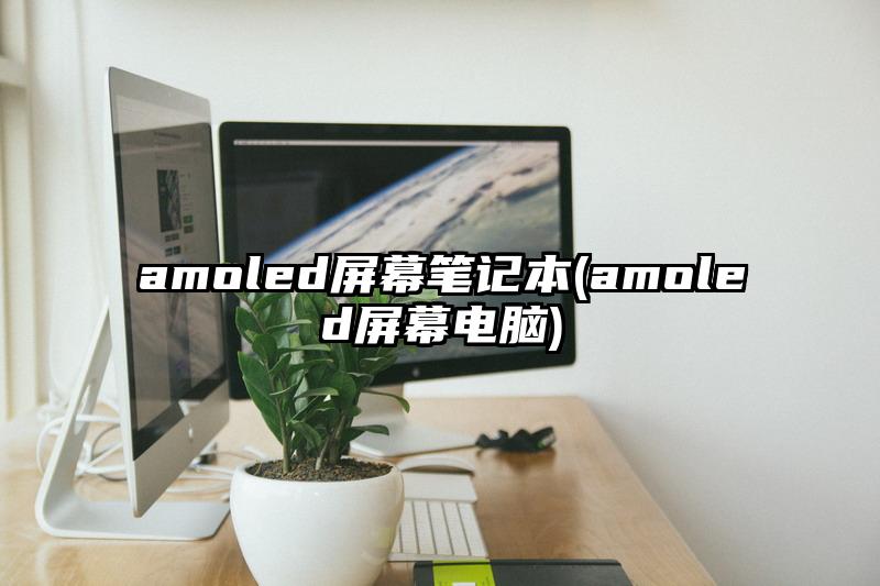 amoled屏幕笔记本(amoled屏幕电脑)