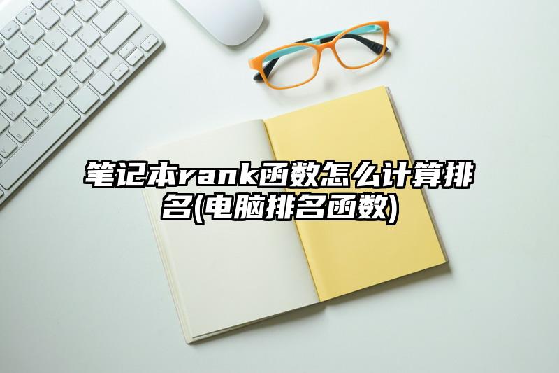 笔记本rank函数怎么计算排名(电脑排名函数)