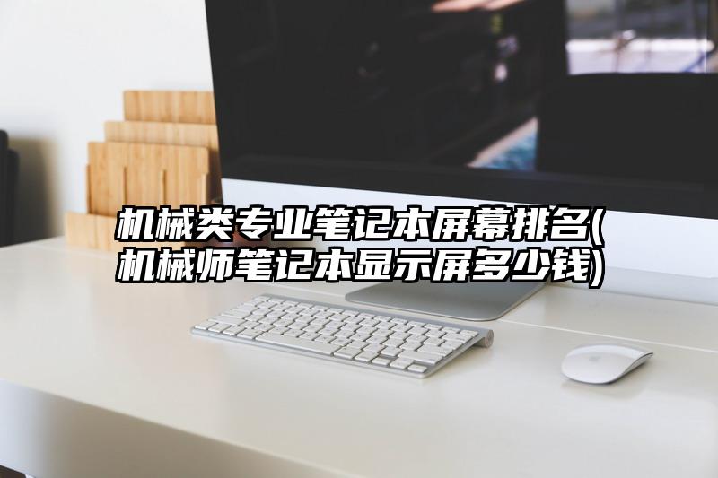 机械类专业笔记本屏幕排名(机械师笔记本显示屏多少钱)