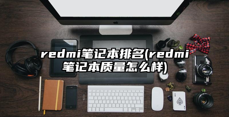 redmi笔记本排名(redmi笔记本质量怎么样)