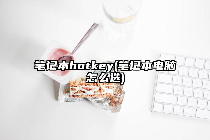 笔记本hotkey(笔记本电脑怎么选)
