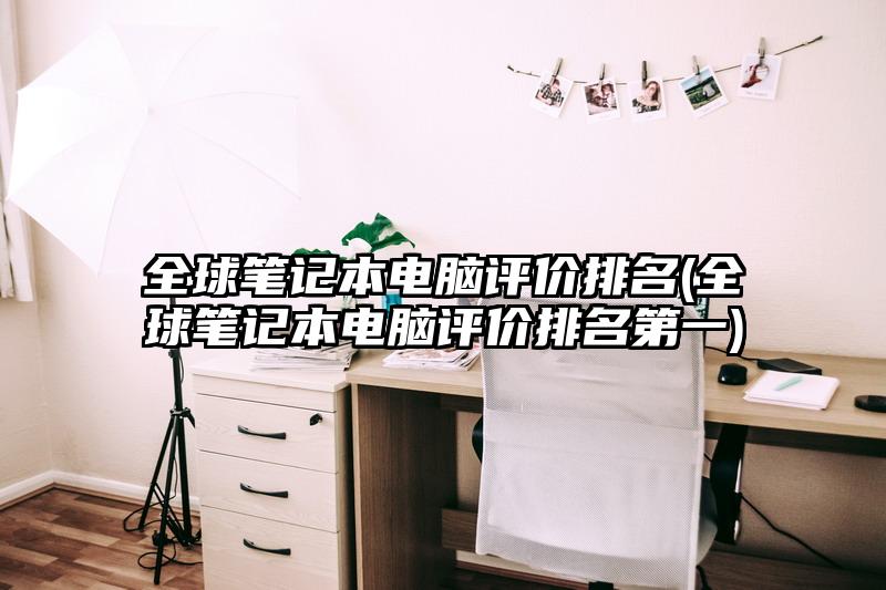 全球笔记本电脑评价排名(全球笔记本电脑评价排名第一)