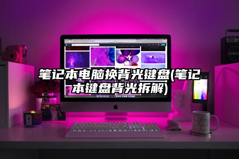 笔记本电脑换背光键盘(笔记本键盘背光拆解)