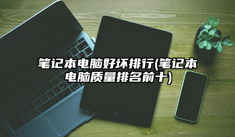 笔记本电脑好坏排行(笔记本电脑质量排名前十)