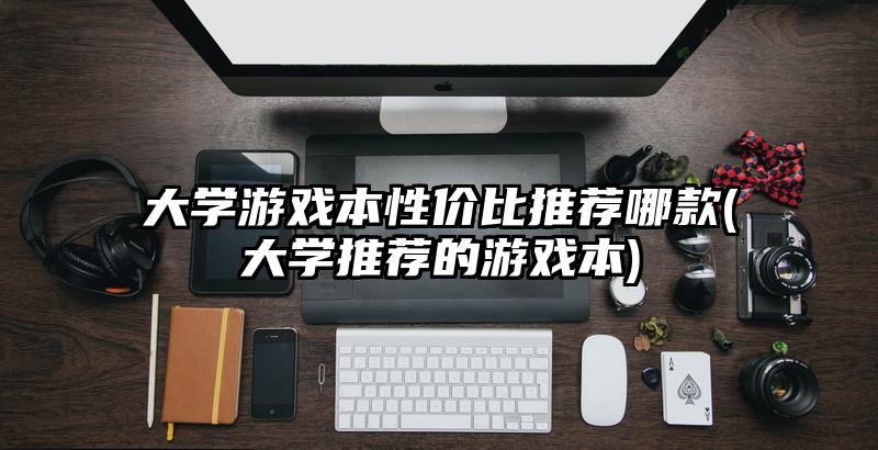 大学游戏本性价比推荐哪款(大学推荐的游戏本)