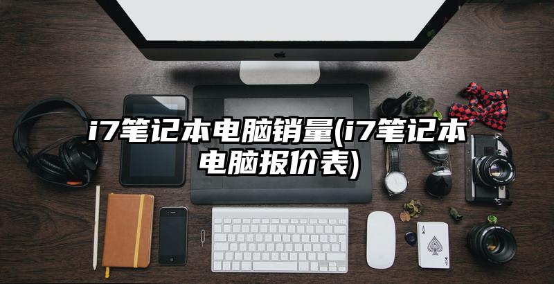 i7笔记本电脑销量(i7笔记本电脑报价表)