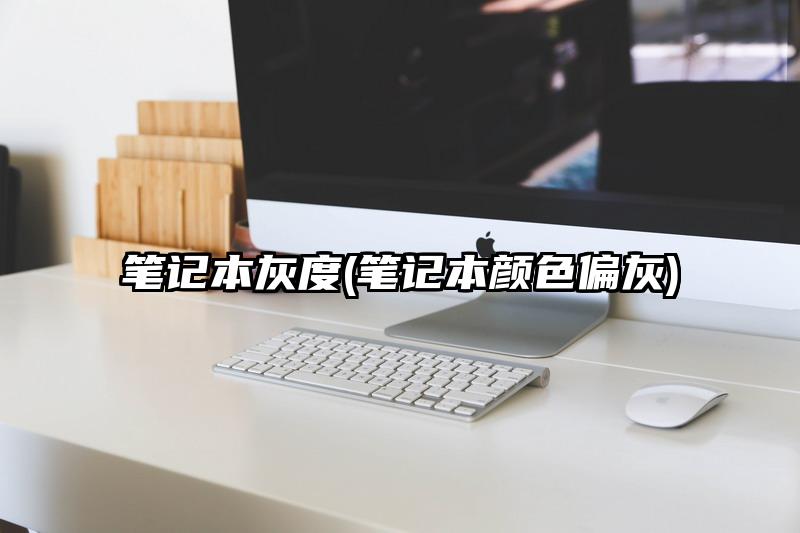 笔记本灰度(笔记本颜色偏灰)