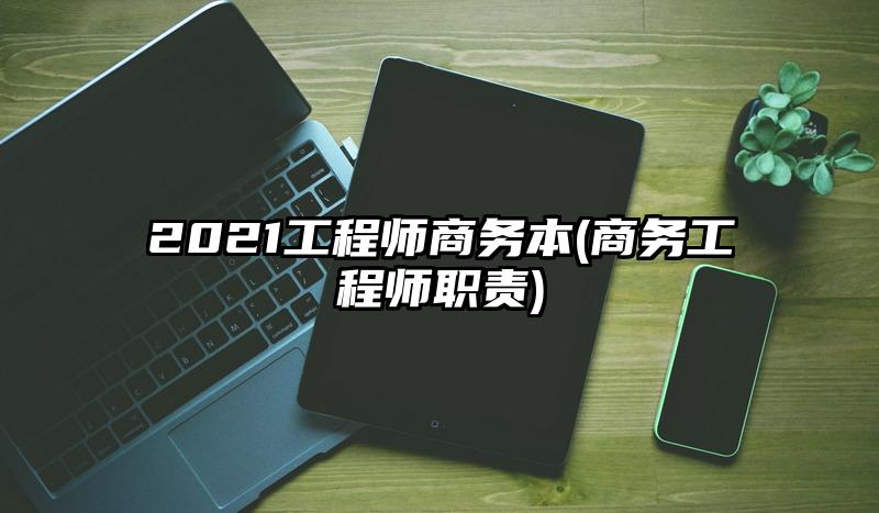 2021工程师商务本(商务工程师职责)