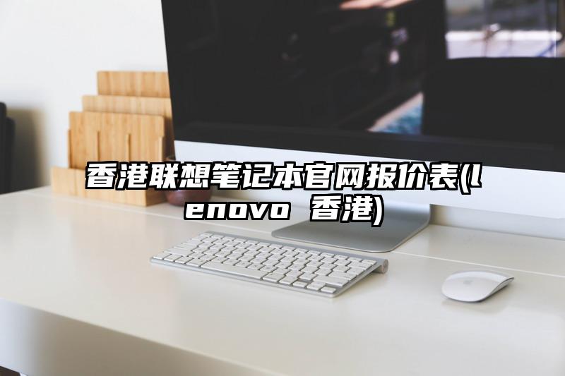 香港联想笔记本官网报价表(lenovo 香港)