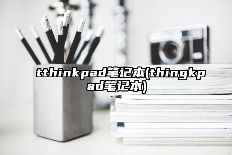 tthinkpad笔记本(thingkpad笔记本)