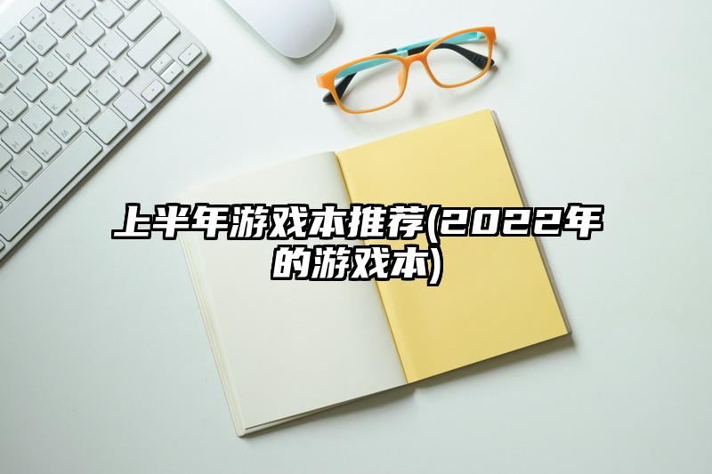 上半年游戏本推荐(2022年的游戏本)