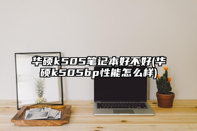 华硕k505笔记本好不好(华硕k505bp性能怎么样)