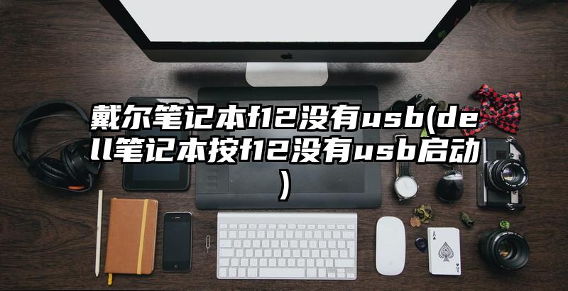 戴尔笔记本f12没有usb(dell笔记本按f12没有usb启动)