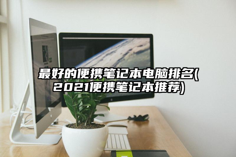 最好的便携笔记本电脑排名(2021便携笔记本推荐)