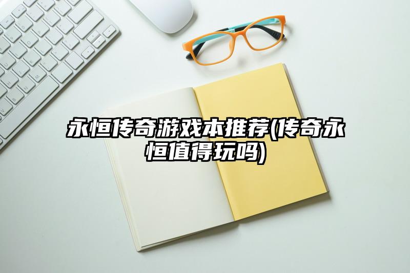 永恒传奇游戏本推荐(传奇永恒值得玩吗)