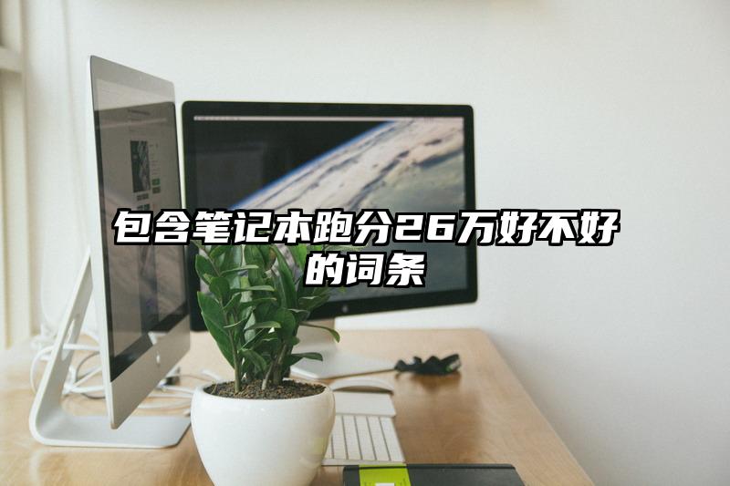 包含笔记本跑分26万好不好的词条