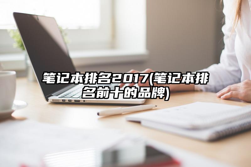 笔记本排名2017(笔记本排名前十的品牌)
