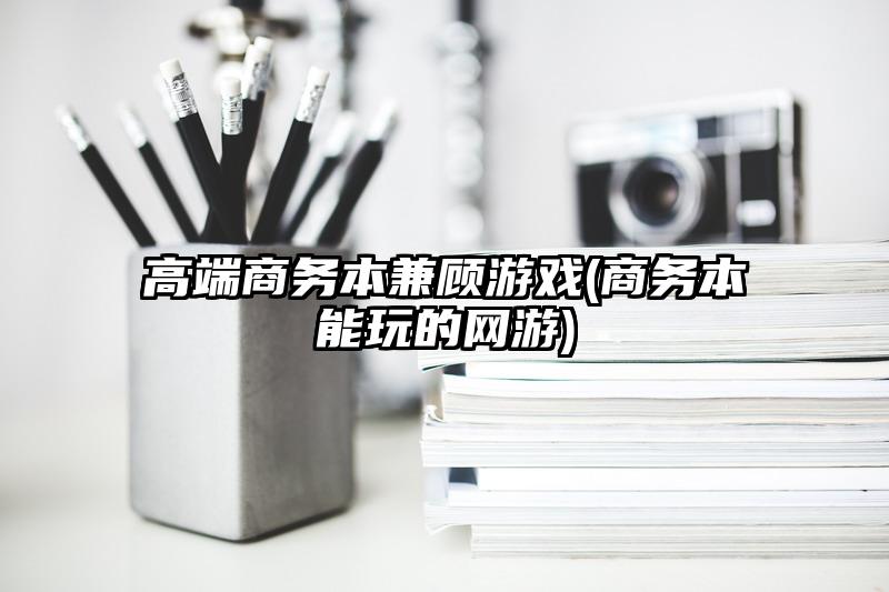 高端商务本兼顾游戏(商务本能玩的网游)