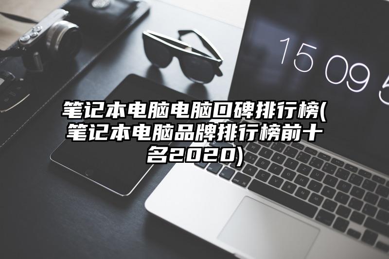 笔记本电脑电脑口碑排行榜(笔记本电脑品牌排行榜前十名2020)