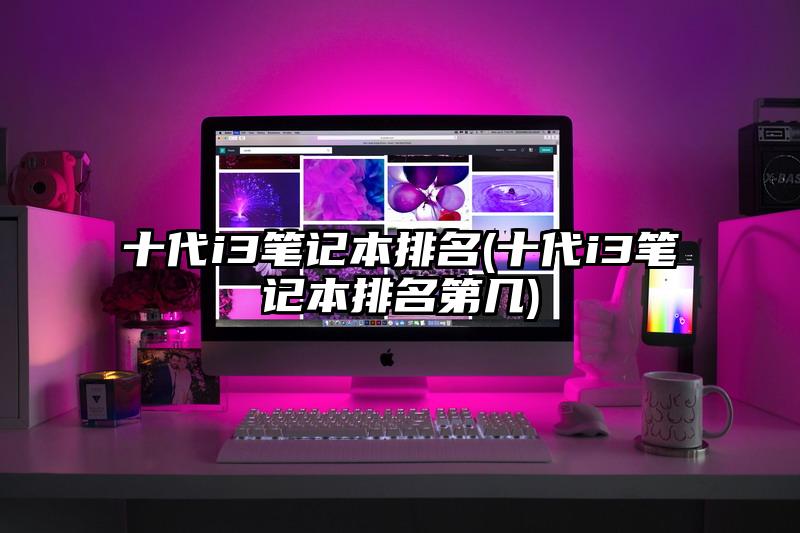 十代i3笔记本排名(十代i3笔记本排名第几)