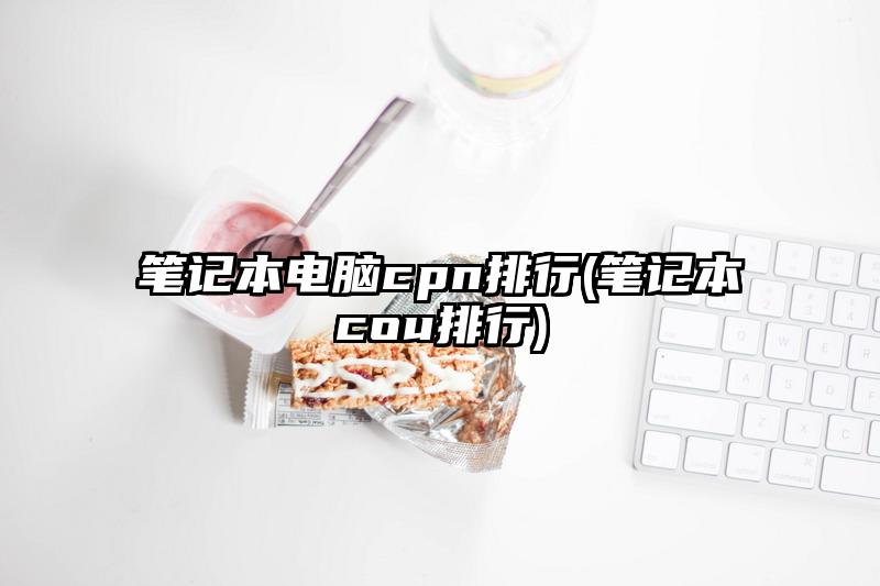 笔记本电脑cpn排行(笔记本cou排行)