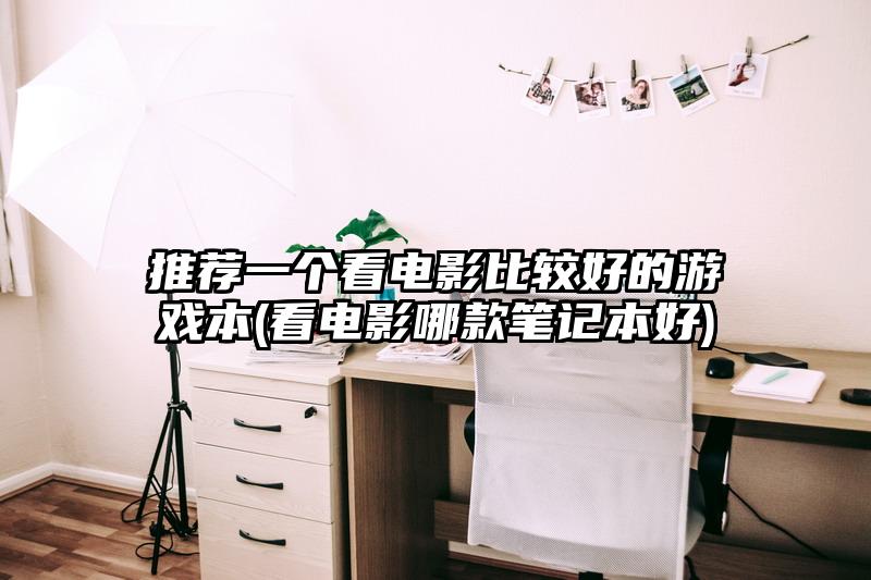 推荐一个看电影比较好的游戏本(看电影哪款笔记本好)