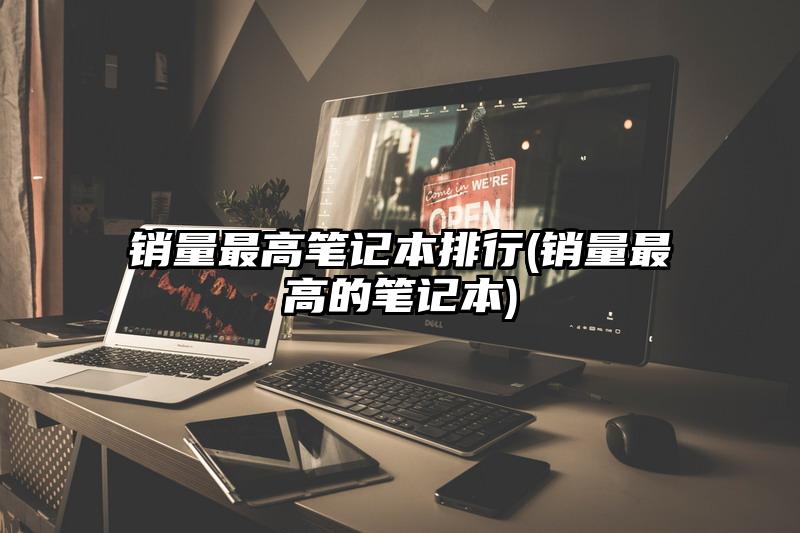 销量最高笔记本排行(销量最高的笔记本)