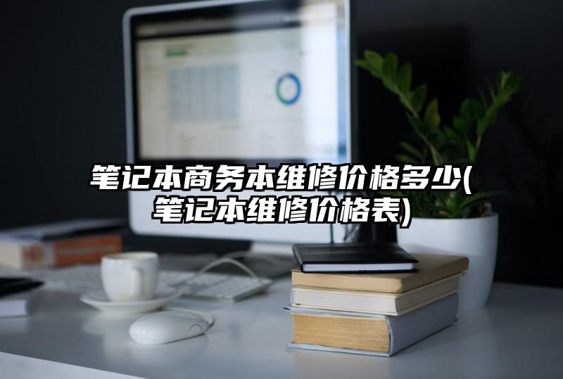 笔记本商务本维修价格多少(笔记本维修价格表)
