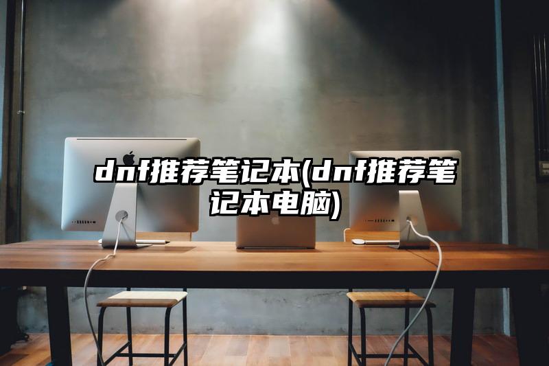 dnf推荐笔记本(dnf推荐笔记本电脑)