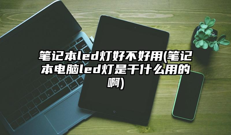 笔记本led灯好不好用(笔记本电脑led灯是干什么用的啊)