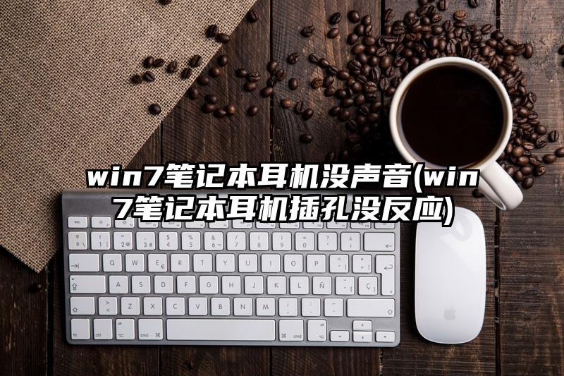 win7笔记本耳机没声音(win7笔记本耳机插孔没反应)