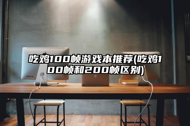 吃鸡100帧游戏本推荐(吃鸡100帧和200帧区别)