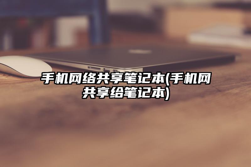 手机网络共享笔记本(手机网共享给笔记本)