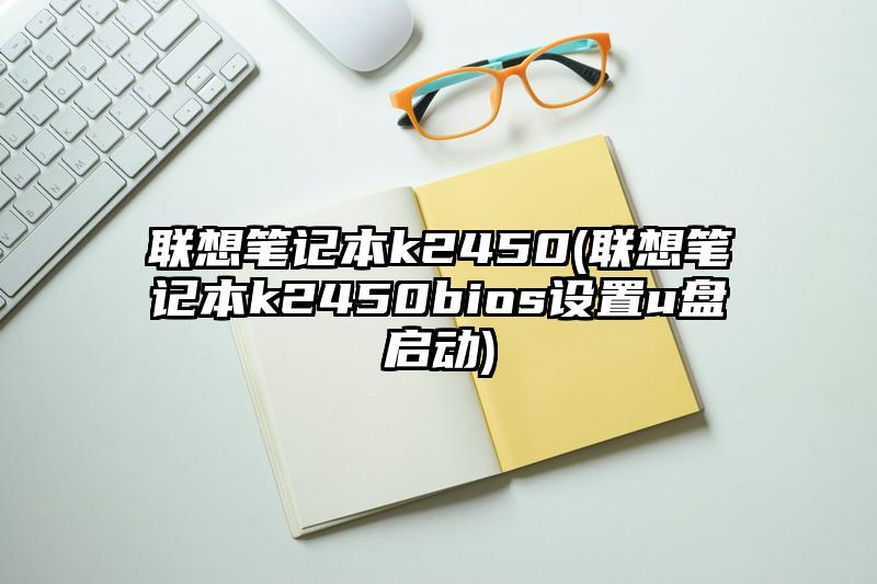 联想笔记本k2450(联想笔记本k2450bios设置u盘启动)