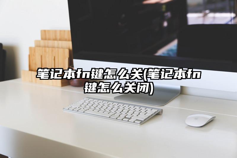 笔记本fn键怎么关(笔记本fn键怎么关闭)