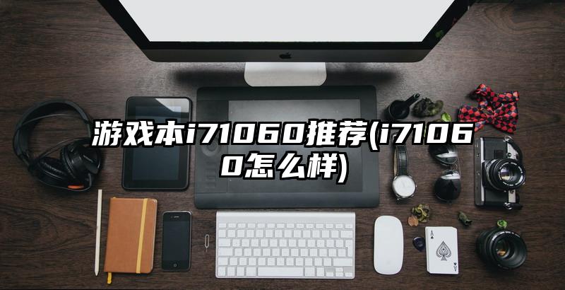 游戏本i71060推荐(i71060怎么样)