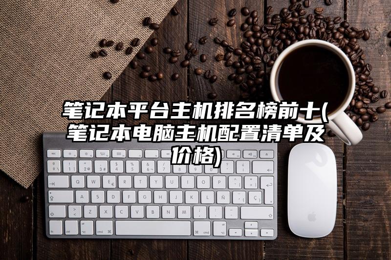 笔记本平台主机排名榜前十(笔记本电脑主机配置清单及价格)