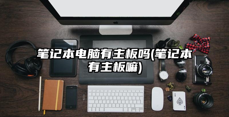 笔记本电脑有主板吗(笔记本有主板嘛)