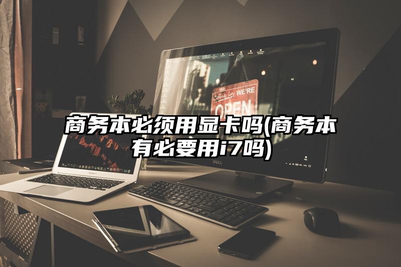 商务本必须用显卡吗(商务本有必要用i7吗)